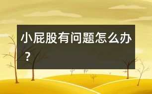 小屁股有問(wèn)題怎么辦 ？