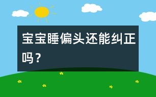 寶寶睡偏頭還能糾正嗎？