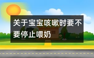 關于寶寶咳嗽時要不要停止喂奶