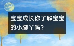 寶寶成長：你了解寶寶的小腳丫嗎？