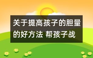 關于提高孩子的膽量的好方法 幫孩子戰(zhàn)勝恐懼