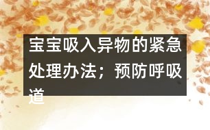 寶寶吸入異物的緊急處理辦法；預防呼吸道異物