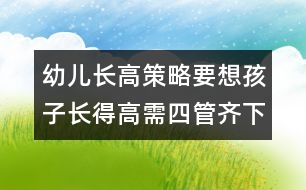 幼兒長高策略：要想孩子長得高需四管齊下