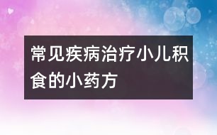 常見(jiàn)疾?。褐委熜悍e食的小藥方