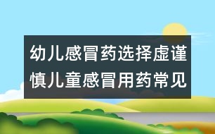 幼兒感冒藥選擇虛謹慎：兒童感冒用藥常見8大誤區(qū)