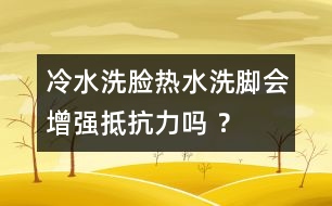 冷水洗臉熱水洗腳會(huì)增強(qiáng)抵抗力嗎 ？