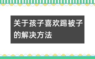 關(guān)于孩子喜歡踢被子的解決方法