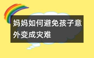 媽媽如何避免孩子意外變成災(zāi)難