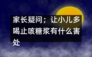 家長疑問；讓小兒多喝止咳糖漿有什么害處嗎？