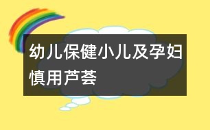 幼兒保健：小兒及孕婦慎用蘆薈