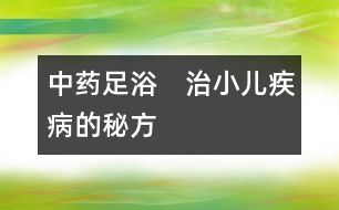 中藥足浴　治小兒疾病的秘方