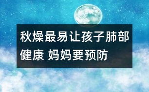 秋燥最易讓孩子肺部健康 媽媽要預(yù)防