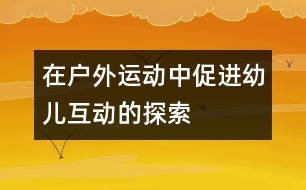 在戶(hù)外運(yùn)動(dòng)中促進(jìn)幼兒互動(dòng)的探索