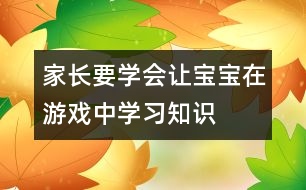 家長要學(xué)會讓寶寶在游戲中學(xué)習(xí)知識