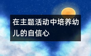 在主題活動中培養(yǎng)幼兒的自信心