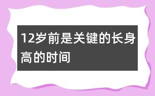 12歲前是關(guān)鍵的長(zhǎng)身高的時(shí)間