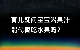 育兒疑問：寶寶喝果汁能代替吃水果嗎？