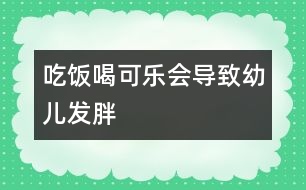 吃飯喝可樂(lè)會(huì)導(dǎo)致幼兒發(fā)胖