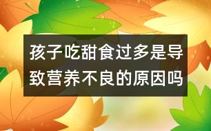 孩子吃甜食過多是導致營養(yǎng)不良的原因嗎？