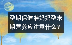 孕期保健：準(zhǔn)媽媽孕末期營養(yǎng)應(yīng)注意什么？