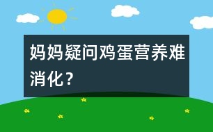 媽媽疑問：“雞蛋”營養(yǎng)難消化？