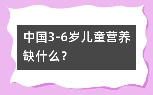 中國3-6歲兒童營養(yǎng)缺什么？