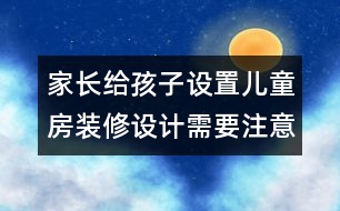 家長給孩子設(shè)置兒童房裝修設(shè)計需要注意的