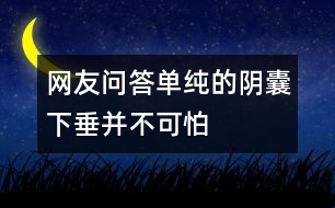 網(wǎng)友問(wèn)答：?jiǎn)渭兊年幠蚁麓共⒉豢膳?></p>										
													<p>　　137××××3562的讀者問(wèn)：我兒子今年十二歲了，他的陰囊老是下垂不會(huì)收縮，請(qǐng)問(wèn)是怎么回事，需不需要看醫(yī)生？</p><p>　　河南省中醫(yī)院生殖泌尿科主任醫(yī)師孫自學(xué)：如果孩子是單純的陰囊下垂是正常的，沒(méi)有必要擔(dān)心，因?yàn)橄募練鉁剌^高，陰囊會(huì)出現(xiàn)“熱脹冷縮”現(xiàn)象。關(guān)鍵要看孩子的睪丸發(fā)育是否正常，睪丸有沒(méi)有正常下到陰囊里面，是不是只有一側(cè)有睪丸，或者是先天性的沒(méi)有睪丸，如果家長(zhǎng)自己難以辨別，最好帶孩子到正規(guī)醫(yī)院檢查。 </p>						</div>
						</div>
					</div>
					<div   id=