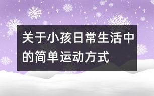 關(guān)于小孩日常生活中的簡(jiǎn)單運(yùn)動(dòng)方式