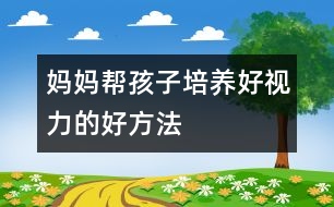 媽媽幫孩子培養(yǎng)好視力的好方法