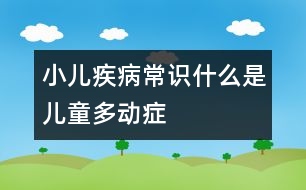 小兒疾病常識：什么是兒童多動癥