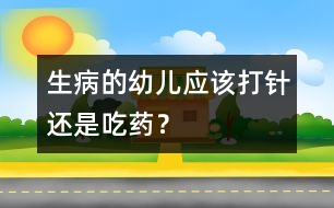 生病的幼兒應(yīng)該打針還是吃藥？