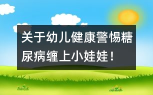 關(guān)于幼兒健康：警惕糖尿病纏上小娃娃！