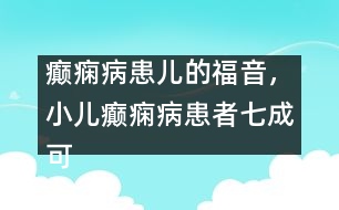 癲癇病患兒的福音，小兒癲癇病患者七成可治愈