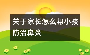 關(guān)于家長(zhǎng)怎么幫小孩防治鼻炎