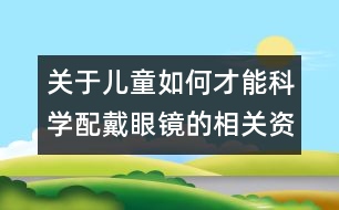 關(guān)于兒童如何才能科學(xué)配戴眼鏡的相關(guān)資料