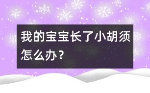 我的寶寶長了小胡須怎么辦？