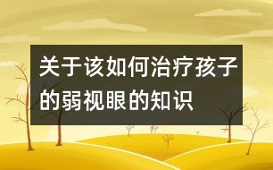 關(guān)于該如何治療孩子的弱視眼的知識(shí)