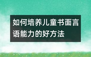 如何培養(yǎng)兒童書(shū)面言語(yǔ)能力的好方法