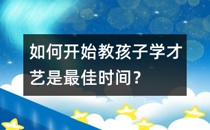 如何開始教孩子學(xué)才藝是最佳時間？