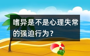 嗜異是不是心理失常的強迫行為？