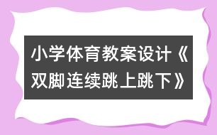 小學體育教案設計：《雙腳連續(xù)跳上跳下》教學設計