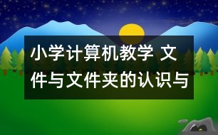 小學(xué)計(jì)算機(jī)教學(xué) 文件與文件夾的認(rèn)識(shí)與操作教學(xué)設(shè)計(jì)