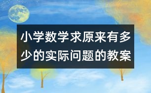 小學數(shù)學求原來有多少的實際問題的教案 教學資料 教學設(shè)計