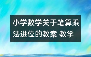 小學(xué)數(shù)學(xué)關(guān)于筆算乘法（進位的教案 教學(xué)資料 教學(xué)設(shè)計