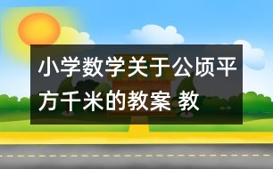 小學(xué)數(shù)學(xué)關(guān)于公頃、平方千米的教案 教學(xué)資料 教學(xué)設(shè)計(jì)