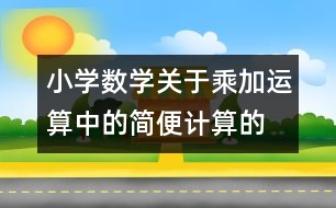 小學(xué)數(shù)學(xué)關(guān)于乘、加運(yùn)算中的簡便計(jì)算的教案 教學(xué)資料 教學(xué)設(shè)計(jì)