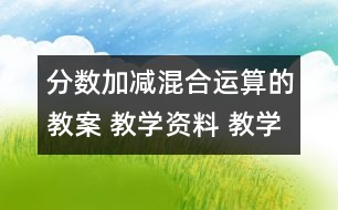 分?jǐn)?shù)加減混合運(yùn)算的教案 教學(xué)資料 教學(xué)設(shè)計(jì)