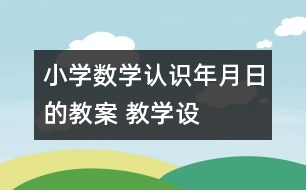 小學(xué)數(shù)學(xué)認識年、月、日的教案 教學(xué)設(shè)計與教學(xué)反思