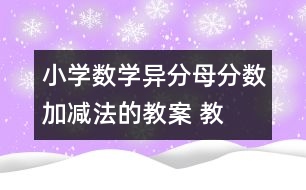 小學(xué)數(shù)學(xué)異分母分?jǐn)?shù)加、減法的教案 教學(xué)資料 教學(xué)設(shè)計(jì)